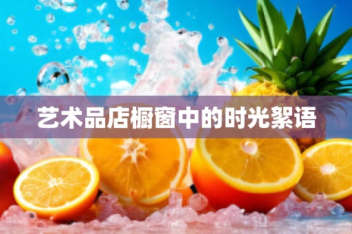 艺术品店橱窗中的时光絮语
