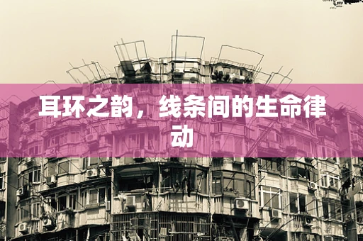 耳环之韵，线条间的生命律动
