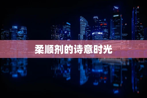 柔顺剂的诗意时光