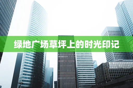 绿地广场草坪上的时光印记