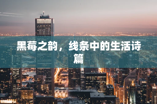 黑莓之韵，线条中的生活诗篇
