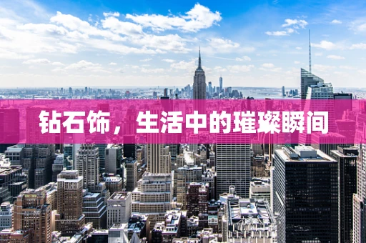 钻石饰，生活中的璀璨瞬间