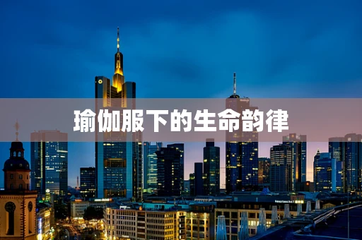瑜伽服下的生命韵律
