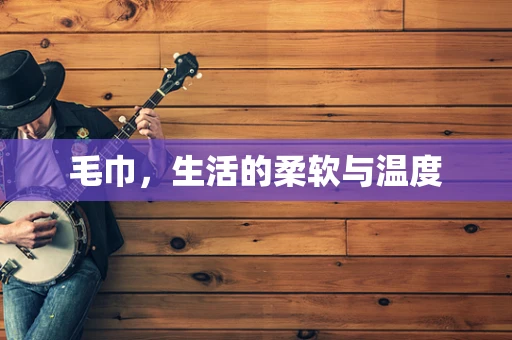 毛巾，生活的柔软与温度