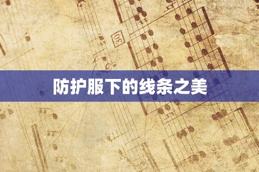防护服下的线条之美
