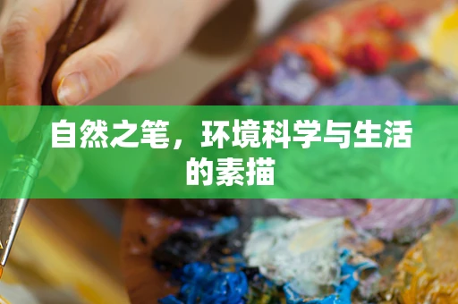 自然之笔，环境科学与生活的素描