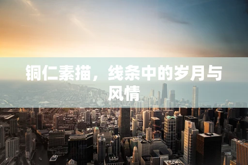 铜仁素描，线条中的岁月与风情