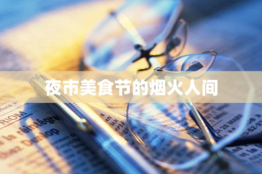 夜市美食节的烟火人间