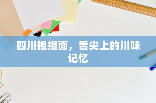 四川担担面，舌尖上的川味记忆