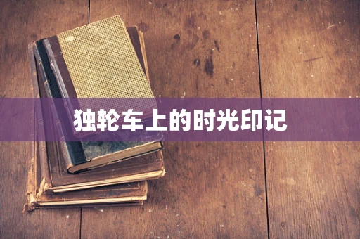独轮车上的时光印记
