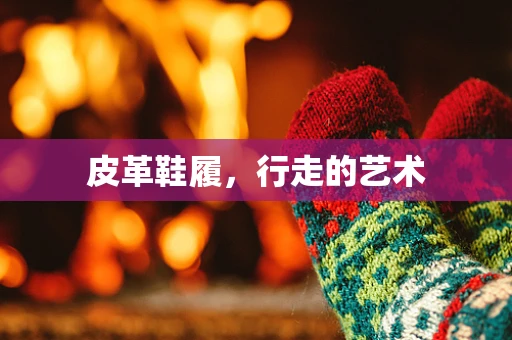 皮革鞋履，行走的艺术