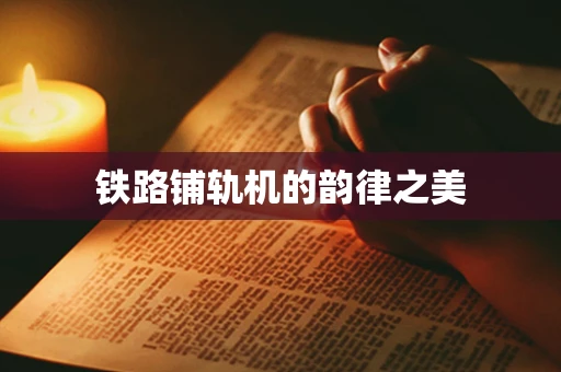 铁路铺轨机的韵律之美