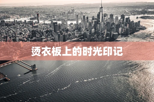 烫衣板上的时光印记