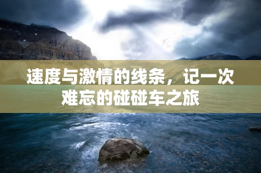 速度与激情的线条，记一次难忘的碰碰车之旅