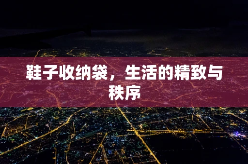 鞋子收纳袋，生活的精致与秩序