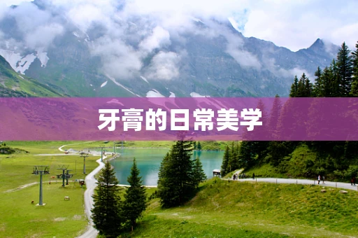 牙膏的日常美学