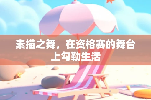 素描之舞，在资格赛的舞台上勾勒生活