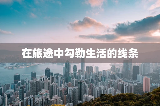 在旅途中勾勒生活的线条