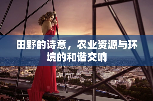 田野的诗意，农业资源与环境的和谐交响
