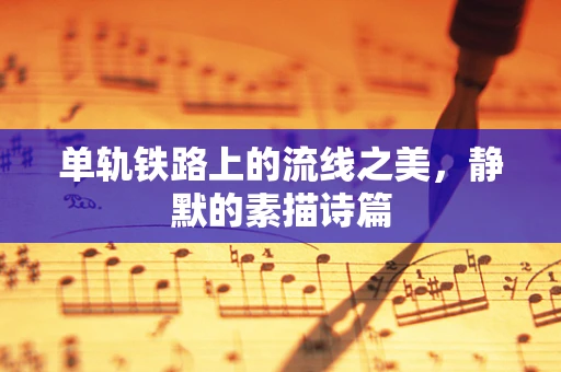 单轨铁路上的流线之美，静默的素描诗篇