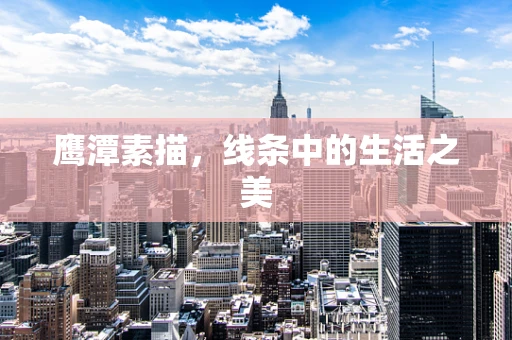 鹰潭素描，线条中的生活之美