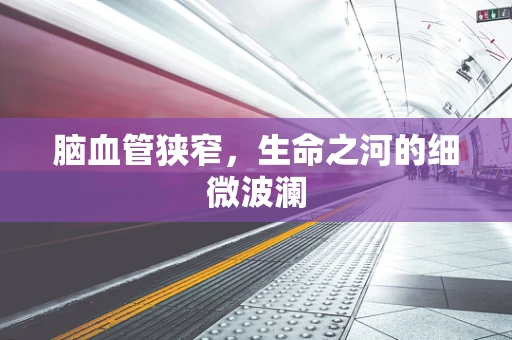 脑血管狭窄，生命之河的细微波澜