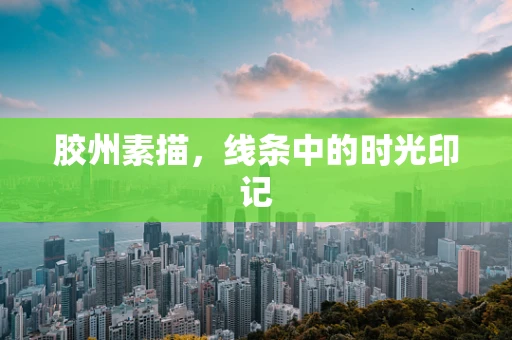 胶州素描，线条中的时光印记