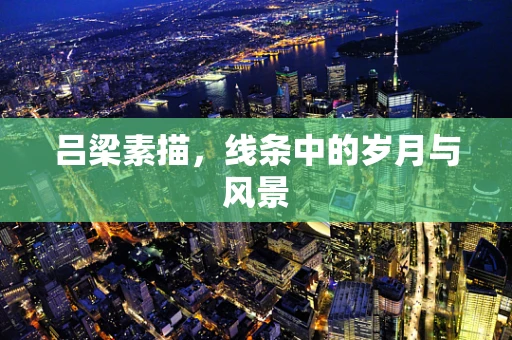 吕梁素描，线条中的岁月与风景