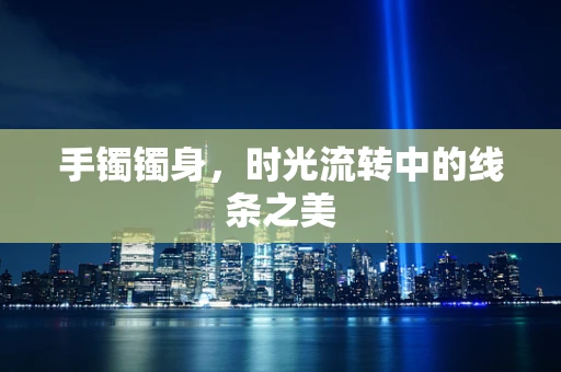 手镯镯身，时光流转中的线条之美