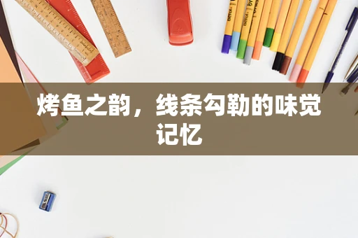 烤鱼之韵，线条勾勒的味觉记忆