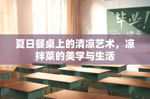 夏日餐桌上的清凉艺术，凉拌菜的美学与生活