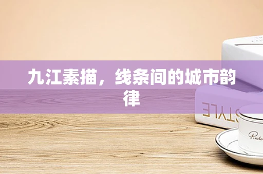 九江素描，线条间的城市韵律
