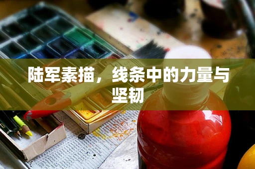 陆军素描，线条中的力量与坚韧