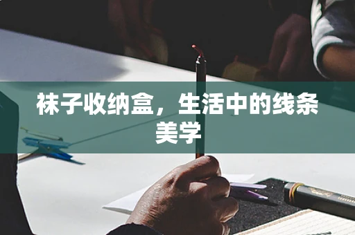 袜子收纳盒，生活中的线条美学
