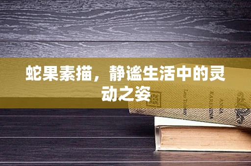 蛇果素描，静谧生活中的灵动之姿
