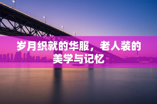 岁月织就的华服，老人装的美学与记忆