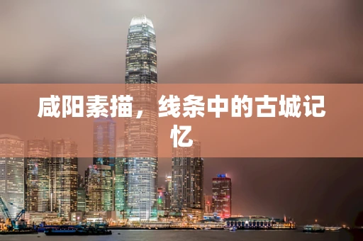 咸阳素描，线条中的古城记忆