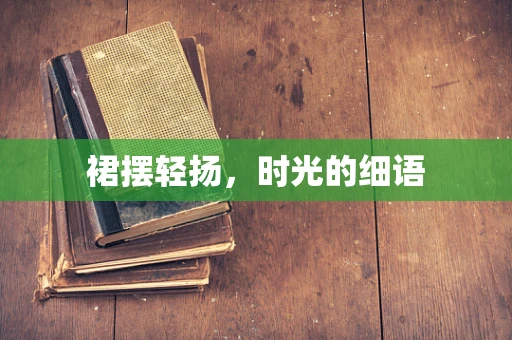 裙摆轻扬，时光的细语