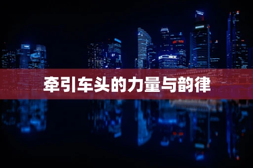 牵引车头的力量与韵律