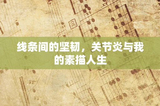 线条间的坚韧，关节炎与我的素描人生