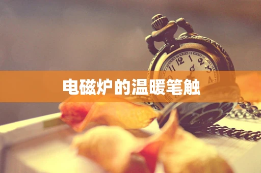 电磁炉的温暖笔触