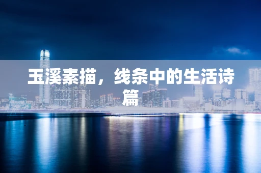 玉溪素描，线条中的生活诗篇