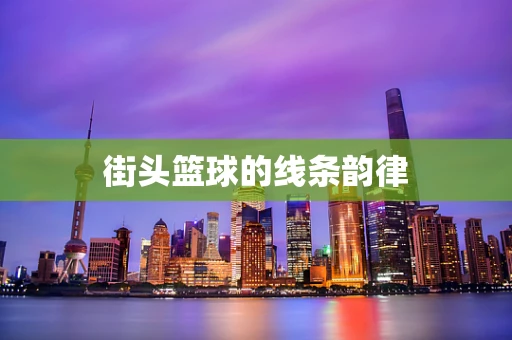街头篮球的线条韵律