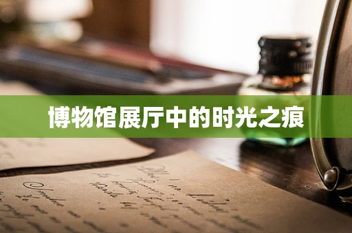 博物馆展厅中的时光之痕