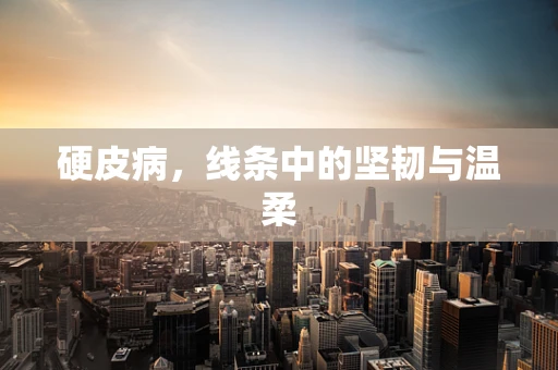 硬皮病，线条中的坚韧与温柔