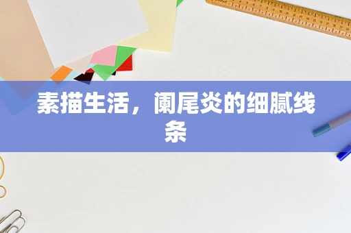 素描生活，阑尾炎的细腻线条