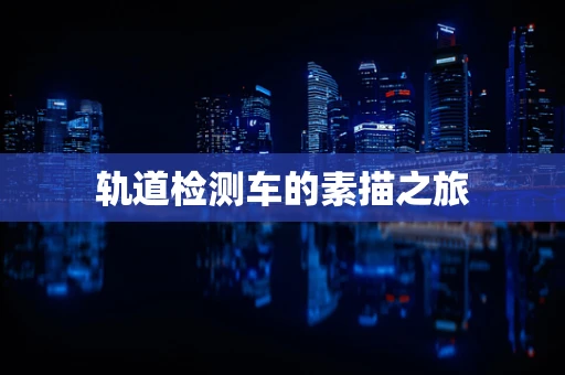 轨道检测车的素描之旅
