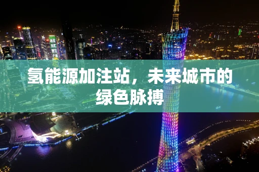 氢能源加注站，未来城市的绿色脉搏