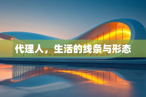 代理人，生活的线条与形态