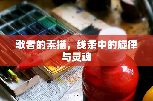 歌者的素描，线条中的旋律与灵魂